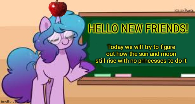 Izzy | HELLO NEW FRIENDS! Today we will try to figure out how the sun and moon still rise with no princesses to do it | image tagged in izzy,moonbow,teacher,unhelpful high school teacher,my little pony | made w/ Imgflip meme maker