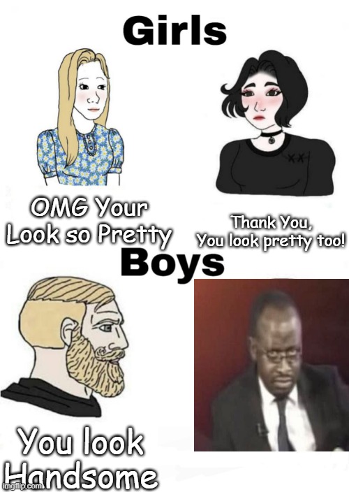 Girls vs Boys | OMG Your Look so Pretty; Thank You, You look pretty too! You look Handsome | image tagged in girls vs boys | made w/ Imgflip meme maker