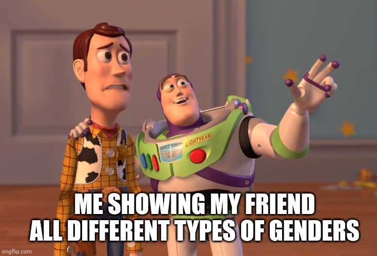 Lillyjsjsbanaisi | ME SHOWING MY FRIEND ALL DIFFERENT TYPES OF GENDERS | image tagged in memes,x x everywhere | made w/ Imgflip meme maker