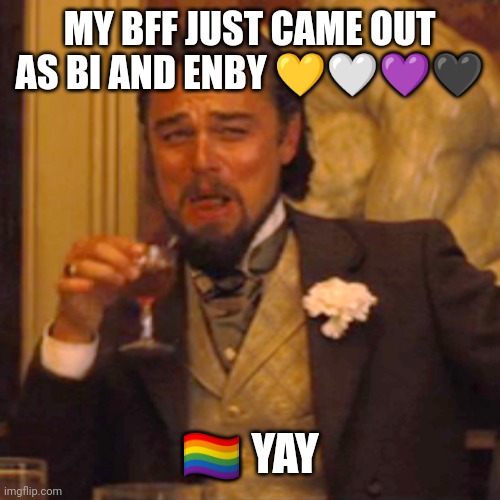 WOO WOO | MY BFF JUST CAME OUT AS BI AND ENBY 💛🤍💜🖤; 🏳️‍🌈 YAY | image tagged in memes,laughing leo,toot toot | made w/ Imgflip meme maker