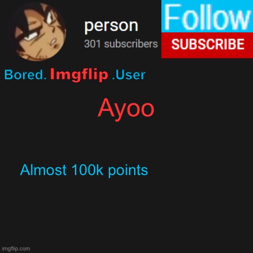 biu temp | Ayoo; Almost 100k points | image tagged in biu temp | made w/ Imgflip meme maker