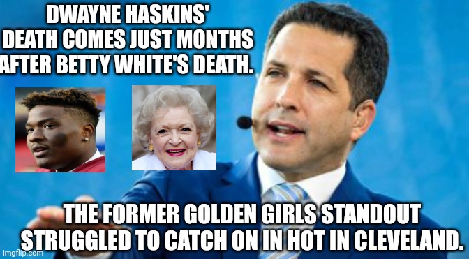 Adam Schefter Deletes Insensitive Tweet About Dwayne Haskins And Betty White | DWAYNE HASKINS' DEATH COMES JUST MONTHS AFTER BETTY WHITE'S DEATH. THE FORMER GOLDEN GIRLS STANDOUT STRUGGLED TO CATCH ON IN HOT IN CLEVELAND. | image tagged in adam schefter,dwayne haskins,betty white,tweet | made w/ Imgflip meme maker