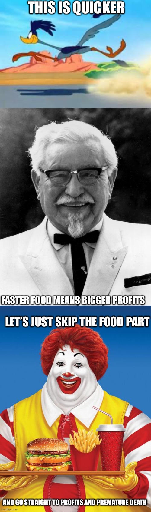 Fast Foods | THIS IS QUICKER FASTER FOOD MEANS BIGGER PROFITS LET’S JUST SKIP THE FOOD PART AND GO STRAIGHT TO PROFITS AND PREMATURE DEATH | image tagged in road runner,kfc colonel sanders,fat ronald mcdonald,star wars no | made w/ Imgflip meme maker