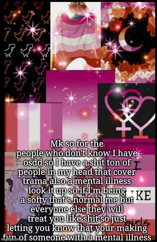 :nerd: | Mk so for the people who don't know I have osdd so I have a shit ton of people in my head that cover trama also a mental illness look it up so if I'm being a softy that's normal me but everyone else they will treat you like shit so just letting you know that your making fun of someone with a mental illness | image tagged in lesbian | made w/ Imgflip meme maker