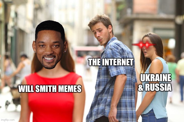 ? | THE INTERNET; UKRAINE & RUSSIA; WILL SMITH MEMES | image tagged in memes,distracted boyfriend | made w/ Imgflip meme maker