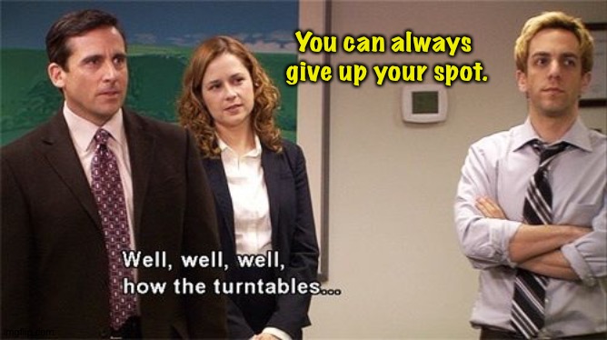 How the Turntables | You can always 
give up your spot. | image tagged in how the turntables | made w/ Imgflip meme maker