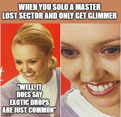That funny feeling (destiny 2) | WHEN YOU SOLO A MASTER LOST SECTOR AND ONLY GET GLIMMER; "WELL, IT DOES SAY EXOTIC DROPS ARE JUST COMMON" | image tagged in wait what,destiny 2 | made w/ Imgflip meme maker