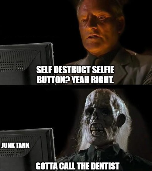 Selfie Destruct | SELF DESTRUCT SELFIE BUTTON? YEAH RIGHT. JUNK TANK; GOTTA CALL THE DENTIST | image tagged in memes,i'll just wait here,junk tank,lastcrusade,selfie | made w/ Imgflip meme maker