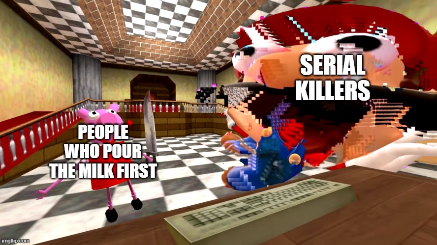 Peppa pig about to kill Mario | SERIAL KILLERS; PEOPLE WHO POUR THE MILK FIRST | image tagged in peppa pig about to kill mario | made w/ Imgflip meme maker