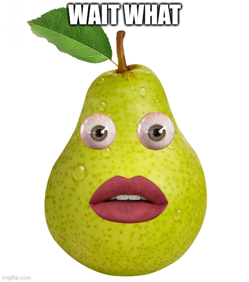 Pear | WAIT WHAT | image tagged in pear | made w/ Imgflip meme maker