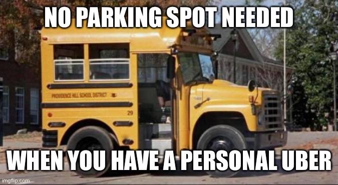 short bus | NO PARKING SPOT NEEDED WHEN YOU HAVE A PERSONAL UBER | image tagged in short bus | made w/ Imgflip meme maker