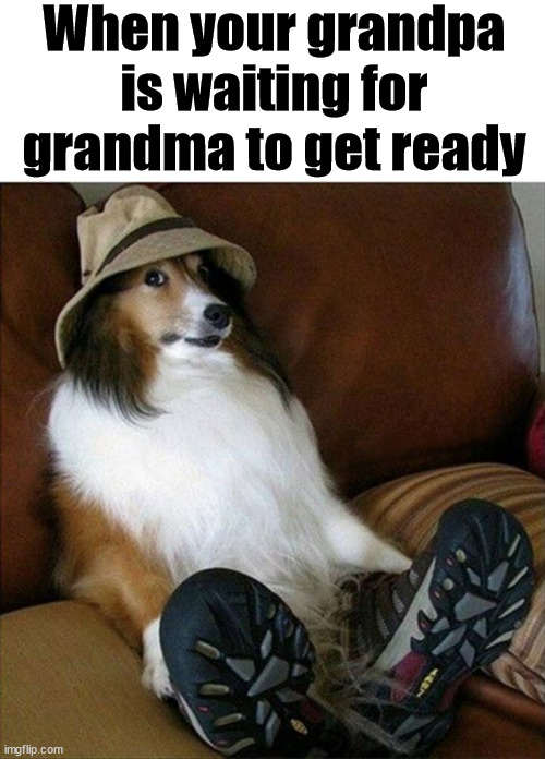 When your grandpa is waiting for grandma to get ready | image tagged in frontpage | made w/ Imgflip meme maker