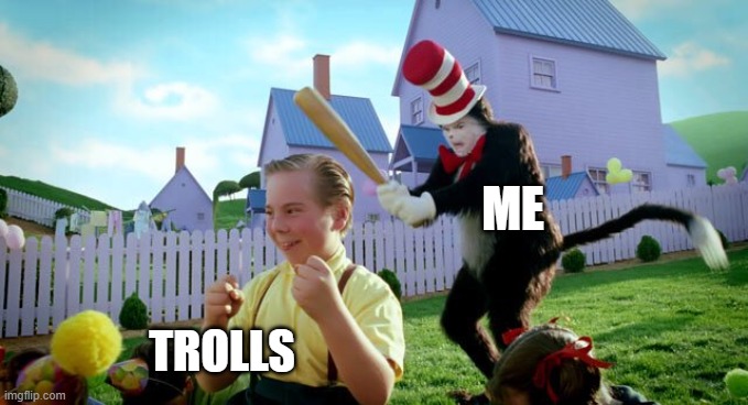 Trolls vs me | ME; TROLLS | image tagged in cat the hat | made w/ Imgflip meme maker