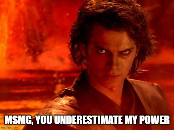 You Underestimate My Power Meme | MSMG, YOU UNDERESTIMATE MY POWER | image tagged in memes,you underestimate my power | made w/ Imgflip meme maker