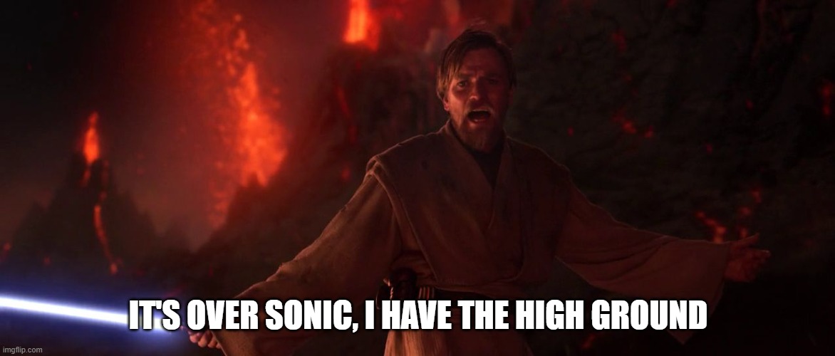 Its over Anakin I have the high ground | IT'S OVER SONIC, I HAVE THE HIGH GROUND | image tagged in its over anakin i have the high ground | made w/ Imgflip meme maker