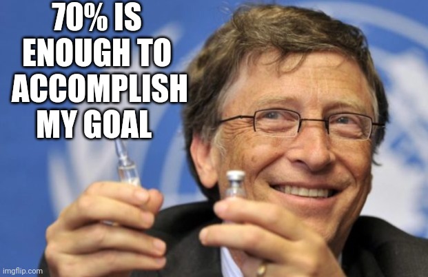 Bill Gates loves Vaccines | 70% IS ENOUGH TO  ACCOMPLISH MY GOAL | image tagged in bill gates loves vaccines | made w/ Imgflip meme maker