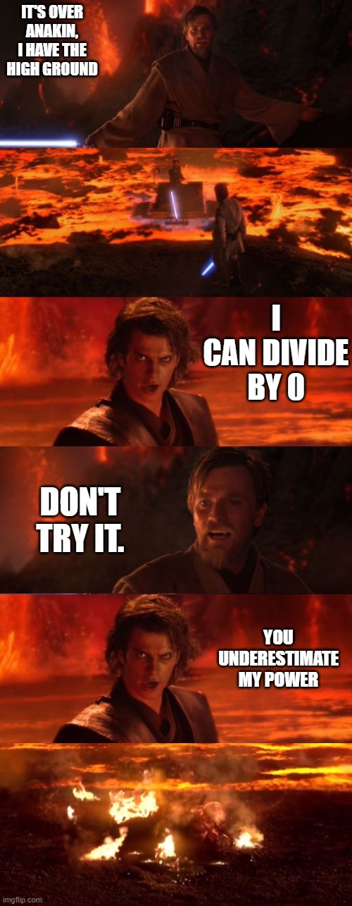 IT'S OVER ANAKIN, I HAVE THE HIGH GROUND; I CAN DIVIDE BY 0; DON'T TRY IT. YOU UNDERESTIMATE MY POWER | image tagged in its over i have the higher ground,it's over anakin i have the high ground,it's over anakin extended | made w/ Imgflip meme maker