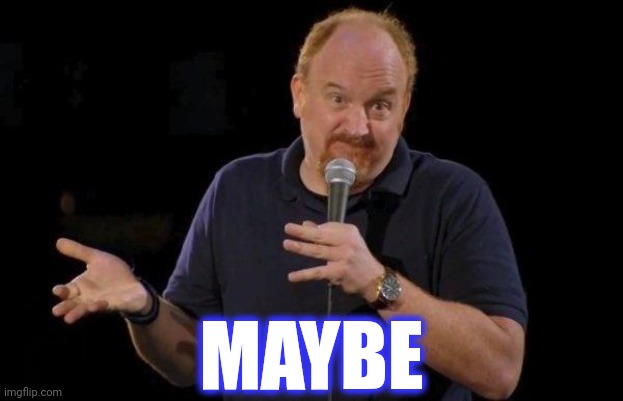 Louis ck but maybe | MAYBE | image tagged in louis ck but maybe | made w/ Imgflip meme maker