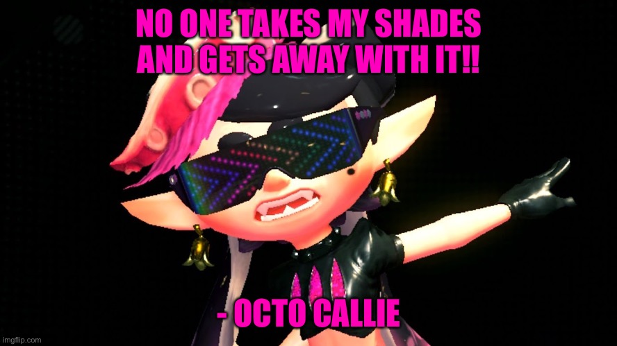 Callie boss fight | NO ONE TAKES MY SHADES AND GETS AWAY WITH IT!! - OCTO CALLIE | image tagged in callie boss fight | made w/ Imgflip meme maker