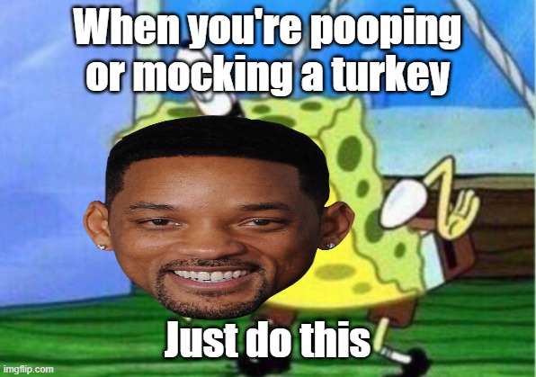 Just to this | When you're pooping or mocking a turkey; Just do this | image tagged in mocking spongebob,will smith | made w/ Imgflip meme maker