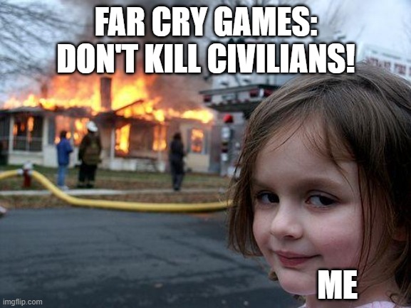 Disaster Girl | FAR CRY GAMES: DON'T KILL CIVILIANS! ME | image tagged in memes,disaster girl | made w/ Imgflip meme maker