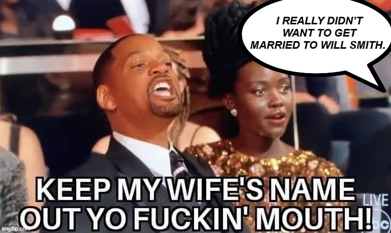 Will Smith | I REALLY DIDN’T WANT TO GET MARRIED TO WILL SMITH. | image tagged in slap,jada pinkett,will smith,oscars,keep my wife's name out yo mouth | made w/ Imgflip meme maker