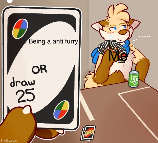 . | Being a anti furry; Me | image tagged in draw 25 uno furry but high quility | made w/ Imgflip meme maker