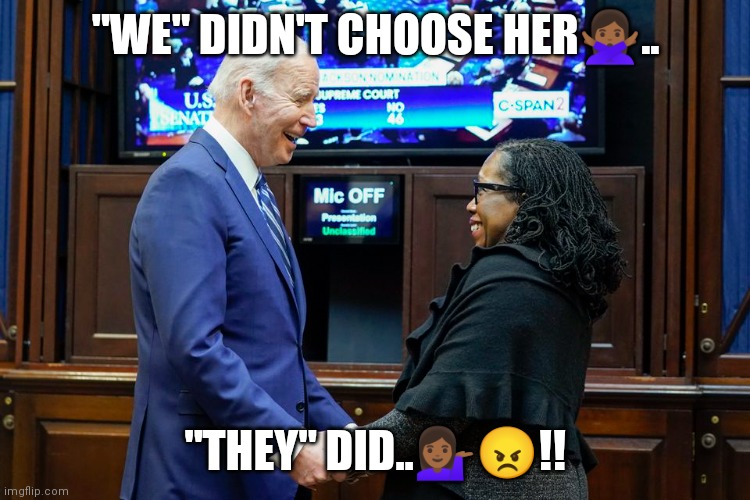 Supreme court | "WE" DIDN'T CHOOSE HER🙅🏾‍♀️.. "THEY" DID..💁🏾‍♀️😠!! | image tagged in supreme court,biden | made w/ Imgflip meme maker