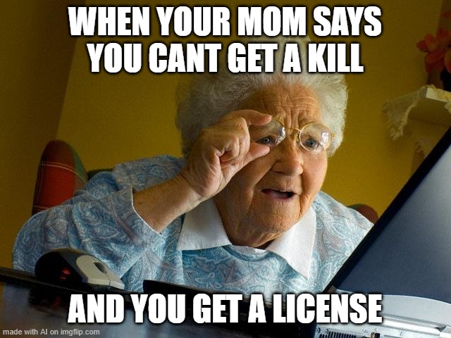 Grandma Finds The Internet | WHEN YOUR MOM SAYS YOU CANT GET A KILL; AND YOU GET A LICENSE | image tagged in memes,grandma finds the internet | made w/ Imgflip meme maker