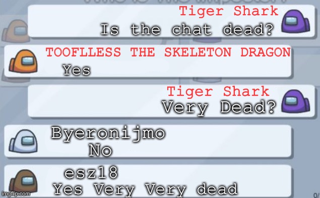 among us chat | Tiger Shark Is the chat dead? Yes TOOFLLESS THE SKELETON DRAGON Very Dead? No Byeronijmo Tiger Shark Yes Very Very dead esz18 | image tagged in among us chat | made w/ Imgflip meme maker