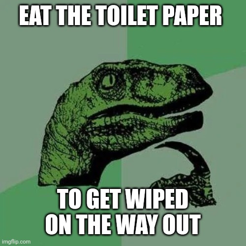 Life hack | EAT THE TOILET PAPER; TO GET WIPED ON THE WAY OUT | image tagged in raptor asking questions,why are you reading this,never gonna give you up,fun,memes | made w/ Imgflip meme maker