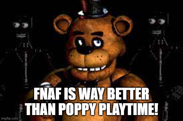 fnaf is better than pp |  FNAF IS WAY BETTER THAN POPPY PLAYTIME! | image tagged in fnaf,fnaf rage,comparison | made w/ Imgflip meme maker