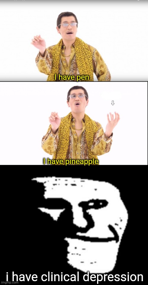 :( | I have pen; I have pineapple; i have clinical depression | image tagged in i have a pen,depressed troll face,depression | made w/ Imgflip meme maker