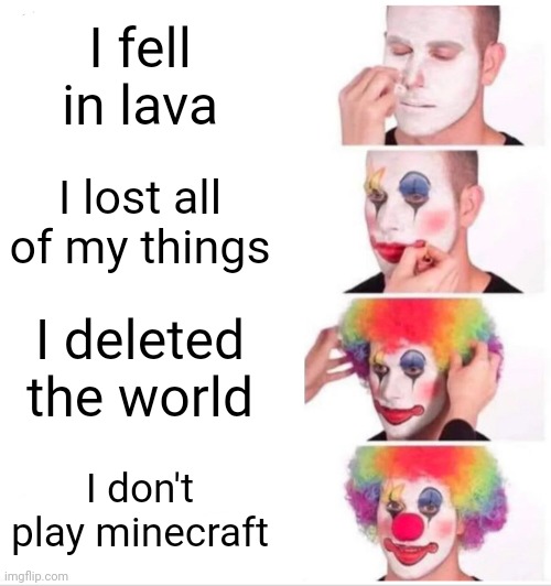 Clown Applying Makeup | I fell in lava; I lost all of my things; I deleted the world; I don't play minecraft | image tagged in memes,clown applying makeup | made w/ Imgflip meme maker