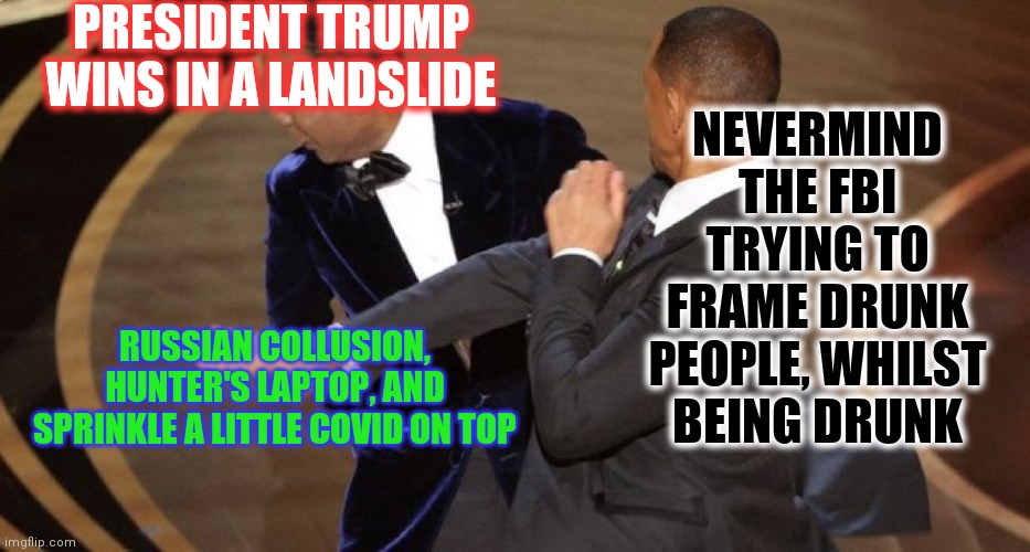 Look over there | PRESIDENT TRUMP WINS IN A LANDSLIDE; NEVERMIND THE FBI TRYING TO FRAME DRUNK PEOPLE, WHILST BEING DRUNK; RUSSIAN COLLUSION, HUNTER'S LAPTOP, AND SPRINKLE A LITTLE COVID ON TOP | image tagged in will smith chris rock oscar s slap,dumbass | made w/ Imgflip meme maker