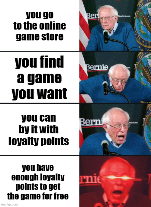 FREE GAME! | you go to the online game store; you find a game you want; you can by it with loyalty points; you have enough loyalty points to get the game for free | image tagged in bernie sanders reaction nuked | made w/ Imgflip meme maker