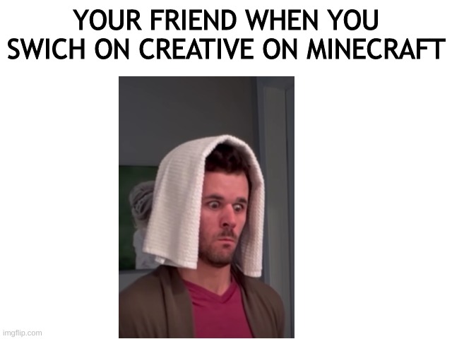 YOUR FRIEND WHEN YOU SWICH ON CREATIVE ON MINECRAFT | image tagged in minecraft,memes | made w/ Imgflip meme maker