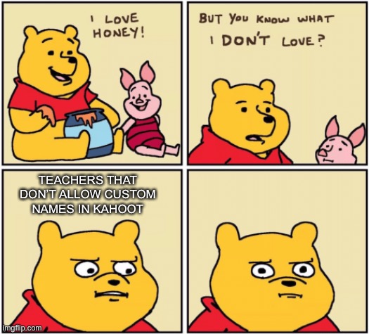 upset pooh | TEACHERS THAT DON’T ALLOW CUSTOM NAMES IN KAHOOT | image tagged in upset pooh,kahoot | made w/ Imgflip meme maker