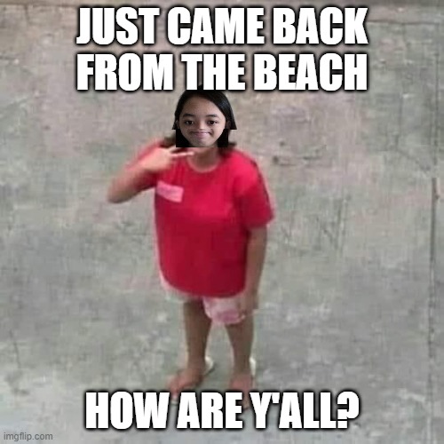 Jemy posing at camera | JUST CAME BACK FROM THE BEACH; HOW ARE Y'ALL? | image tagged in jemy posing at camera | made w/ Imgflip meme maker