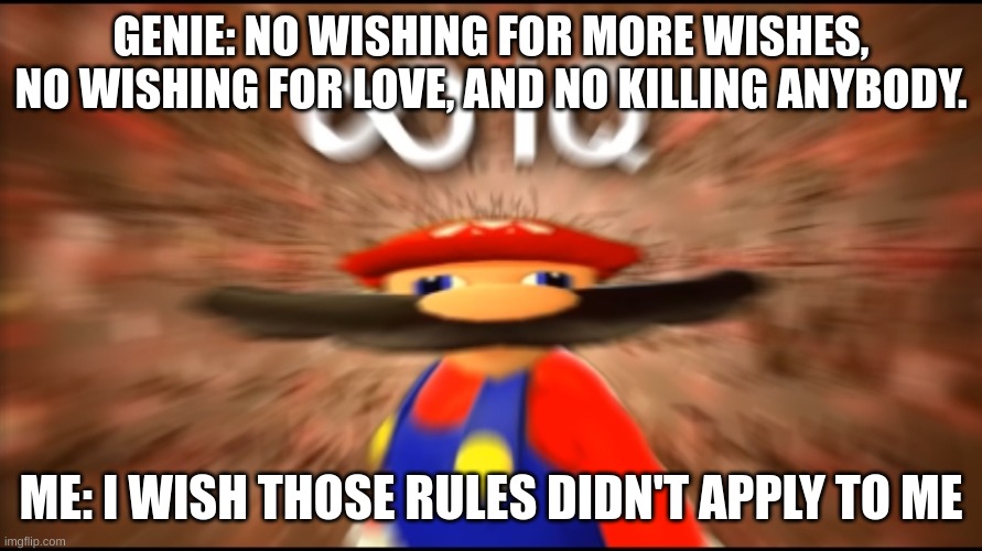 i am smort | GENIE: NO WISHING FOR MORE WISHES, NO WISHING FOR LOVE, AND NO KILLING ANYBODY. ME: I WISH THOSE RULES DIDN'T APPLY TO ME | image tagged in infinity iq mario,memes,funny,big brain,smort | made w/ Imgflip meme maker
