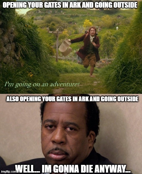 ARK, im gonna die anyway | OPENING YOUR GATES IN ARK AND GOING OUTSIDE; ALSO OPENING YOUR GATES IN ARK AND GOING OUTSIDE; WELL... IM GONNA DIE ANYWAY... | image tagged in ark,die anyway,223kitfisto | made w/ Imgflip meme maker