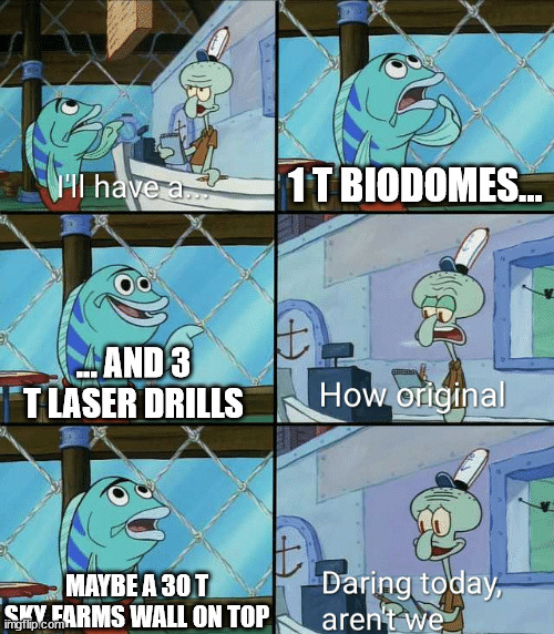 Daring today, aren't we squidward | 1 T BIODOMES... ... AND 3 T LASER DRILLS; MAYBE A 30 T SKY FARMS WALL ON TOP | image tagged in daring today aren't we squidward,AdventureCommunist | made w/ Imgflip meme maker