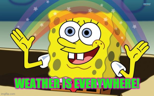 Spongbob | WEATHER IS EVERYWHERE! | image tagged in spongbob | made w/ Imgflip meme maker