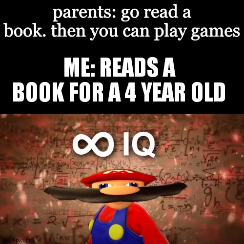 Infinite IQ Mario | parents: go read a book. then you can play games; ME: READS A BOOK FOR A 4 YEAR OLD | image tagged in infinite iq mario | made w/ Imgflip meme maker
