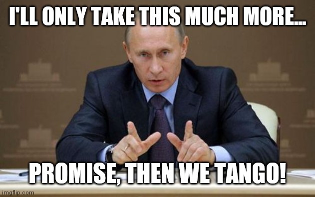 Everybody Tango! |  I'LL ONLY TAKE THIS MUCH MORE... PROMISE, THEN WE TANGO! | image tagged in memes,vladimir putin,charlie brown football,barefoot,sure grandma let's get you to bed | made w/ Imgflip meme maker