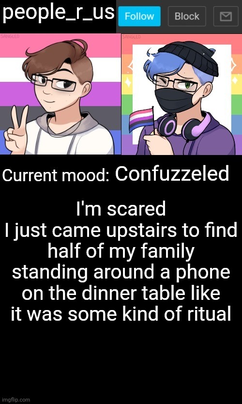 I also just woke up | Confuzzeled; I'm scared
I just came upstairs to find half of my family standing around a phone on the dinner table like it was some kind of ritual | image tagged in people_r_us announcement template | made w/ Imgflip meme maker