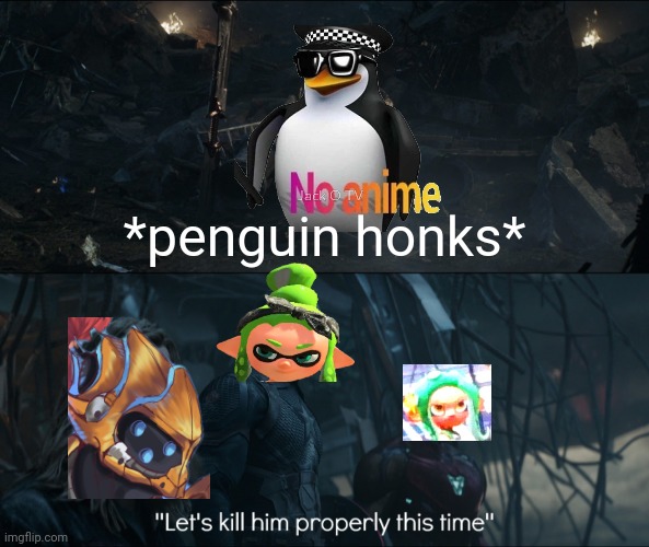 lets kill him properly | *penguin honks* | image tagged in lets kill him properly,sfg endgame | made w/ Imgflip meme maker