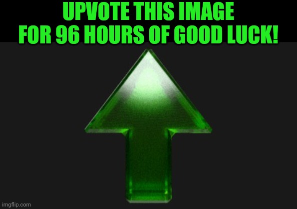 If you upvote this, you'll have 96 hours of good luck! | UPVOTE THIS IMAGE FOR 96 HOURS OF GOOD LUCK! | image tagged in upvote,good luck,upvotes,96 hours,memes | made w/ Imgflip meme maker