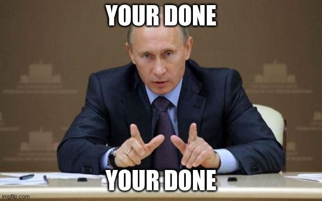 done | YOUR DONE; YOUR DONE | image tagged in memes,vladimir putin | made w/ Imgflip meme maker
