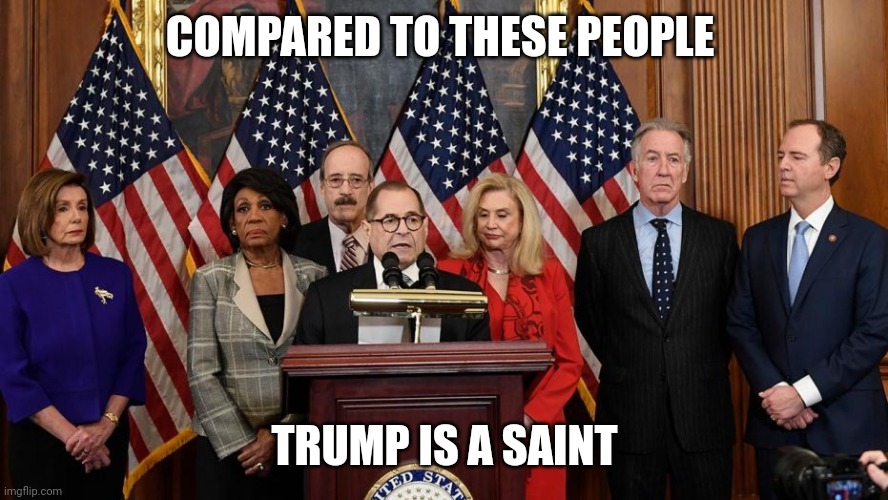 House Democrats | COMPARED TO THESE PEOPLE TRUMP IS A SAINT | image tagged in house democrats | made w/ Imgflip meme maker